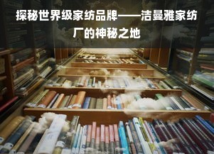 探秘世界級家紡品牌——潔曼雅家紡廠的神秘之地 銷售視角的深度解密